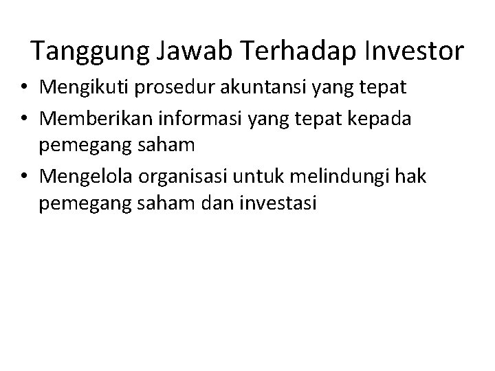 Tanggung Jawab Terhadap Investor • Mengikuti prosedur akuntansi yang tepat • Memberikan informasi yang