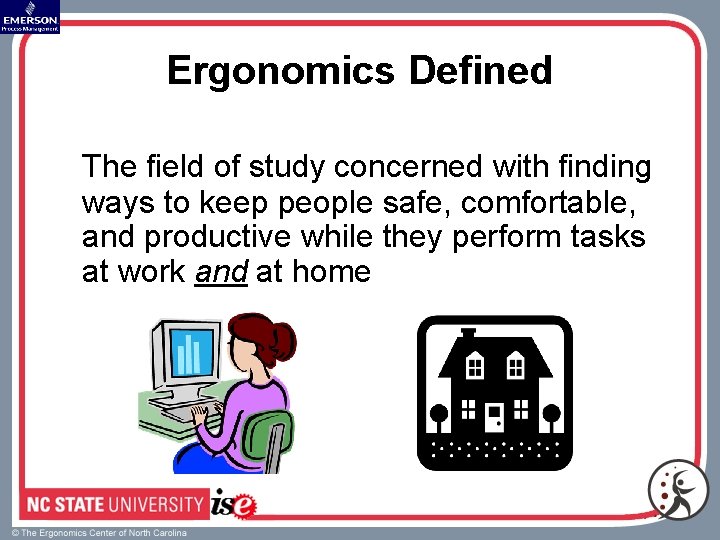 Ergonomics Defined The field of study concerned with finding ways to keep people safe,