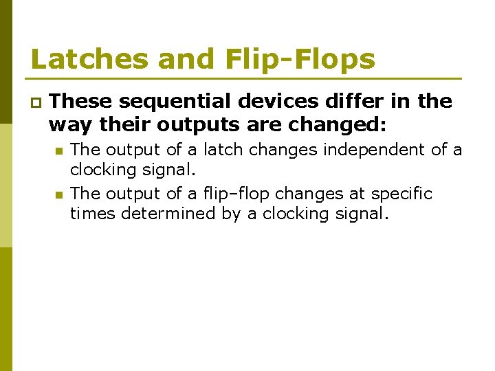 Latches and Flip-Flops p These sequential devices differ in the way their outputs are