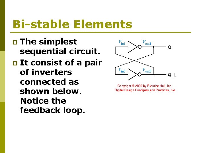 Bi-stable Elements The simplest sequential circuit. p It consist of a pair of inverters