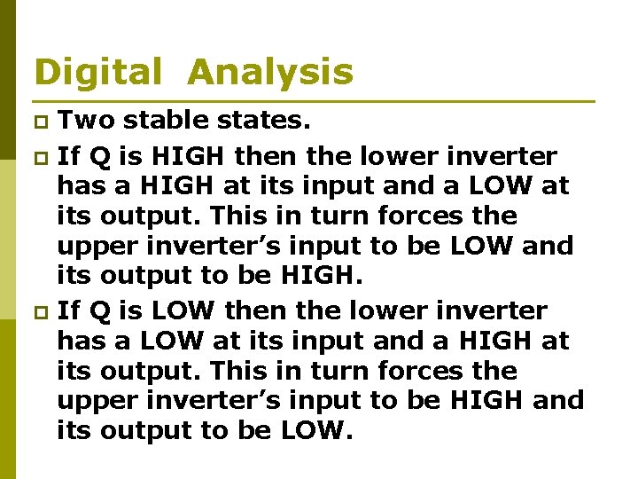 Digital Analysis Two stable states. p If Q is HIGH then the lower inverter