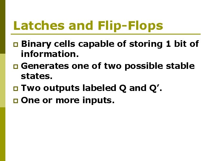 Latches and Flip-Flops Binary cells capable of storing 1 bit of information. p Generates