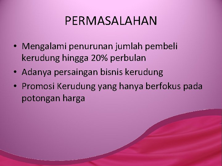 PERMASALAHAN • Mengalami penurunan jumlah pembeli kerudung hingga 20% perbulan • Adanya persaingan bisnis