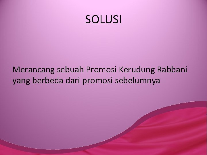 SOLUSI Merancang sebuah Promosi Kerudung Rabbani yang berbeda dari promosi sebelumnya 