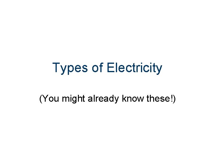 Types of Electricity (You might already know these!) 