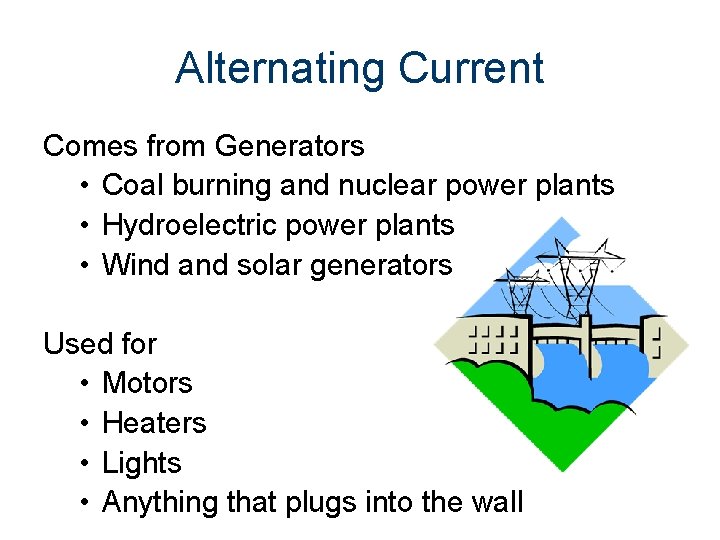 Alternating Current Comes from Generators • Coal burning and nuclear power plants • Hydroelectric