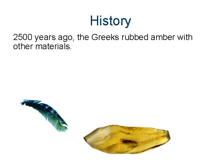 History 2500 years ago, the Greeks rubbed amber with other materials. 