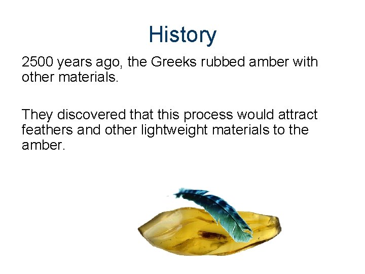 History 2500 years ago, the Greeks rubbed amber with other materials. They discovered that