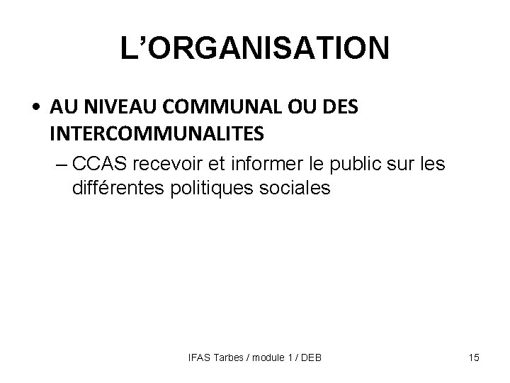 L’ORGANISATION • AU NIVEAU COMMUNAL OU DES INTERCOMMUNALITES – CCAS recevoir et informer le