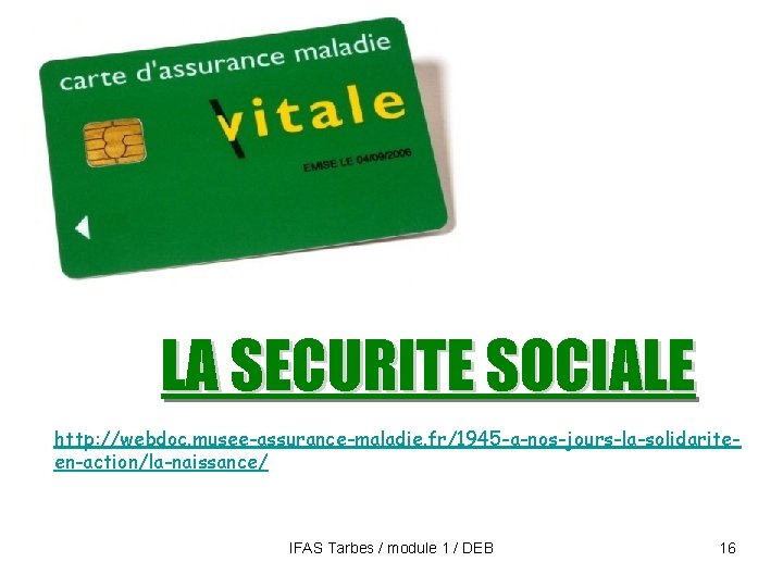LA SECURITE SOCIALE http: //webdoc. musee-assurance-maladie. fr/1945 -a-nos-jours-la-solidariteen-action/la-naissance/ IFAS Tarbes / module 1 /