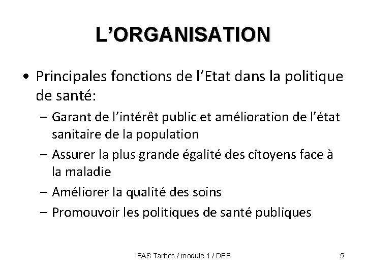 L’ORGANISATION • Principales fonctions de l’Etat dans la politique de santé: – Garant de