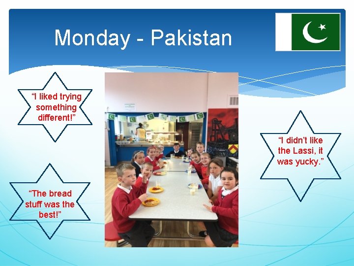 Monday - Pakistan “I liked trying something different!” “I didn’t like the Lassi, it