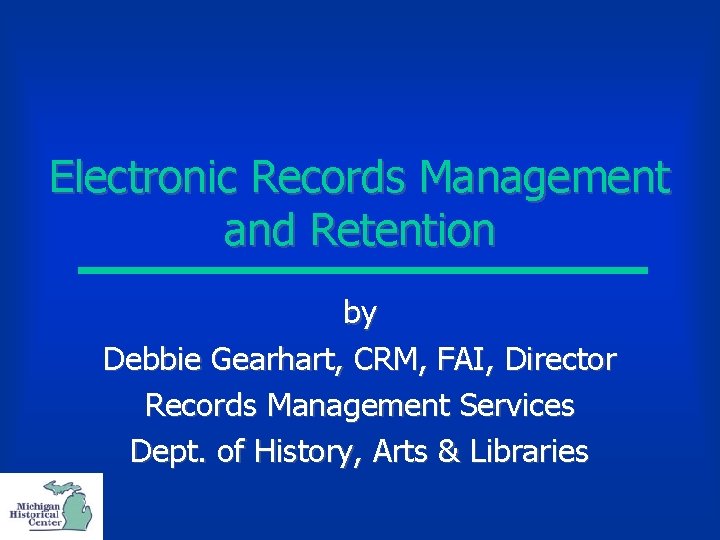 Electronic Records Management and Retention by Debbie Gearhart, CRM, FAI, Director Records Management Services