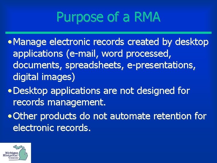 Purpose of a RMA • Manage electronic records created by desktop applications (e-mail, word