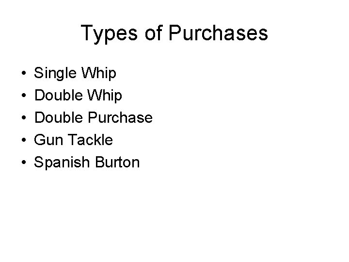 Types of Purchases • • • Single Whip Double Purchase Gun Tackle Spanish Burton