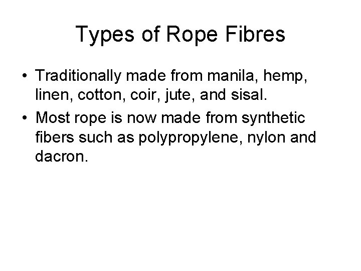 Types of Rope Fibres • Traditionally made from manila, hemp, linen, cotton, coir, jute,