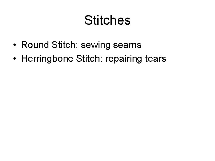 Stitches • Round Stitch: sewing seams • Herringbone Stitch: repairing tears 