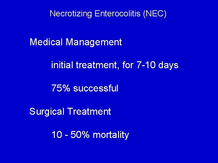 Necrotizing Enterocolitis (NEC) Medical Management initial treatment, for 7 -10 days 75% successful Surgical