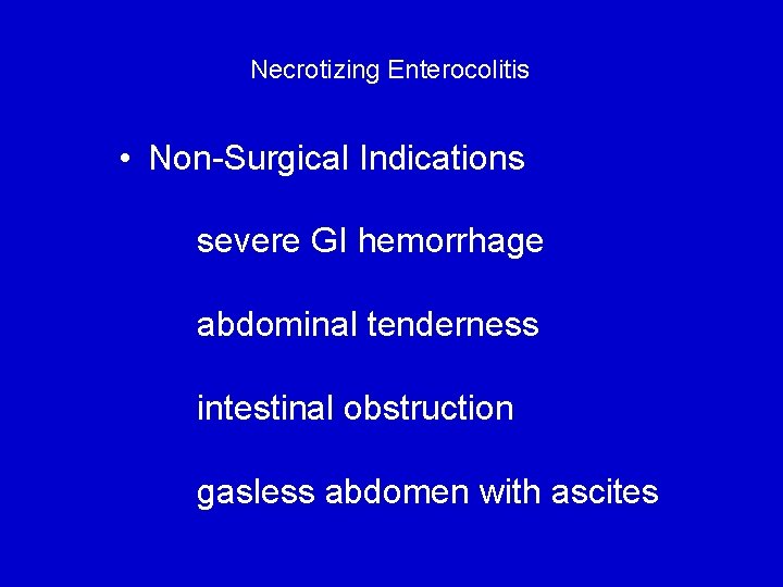 Necrotizing Enterocolitis • Non-Surgical Indications severe GI hemorrhage abdominal tenderness intestinal obstruction gasless abdomen