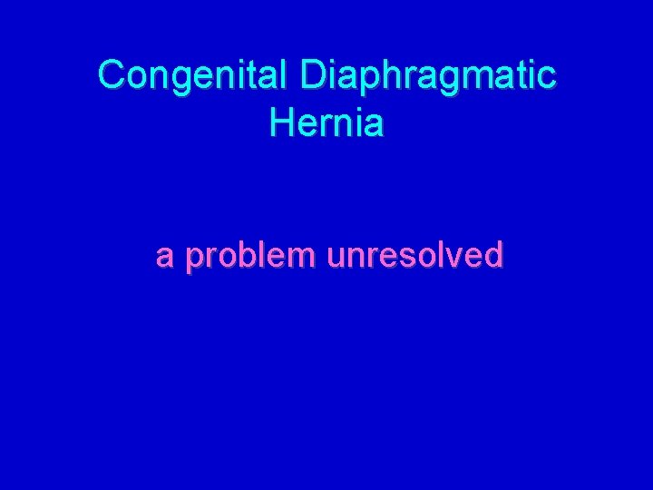 Congenital Diaphragmatic Hernia a problem unresolved 