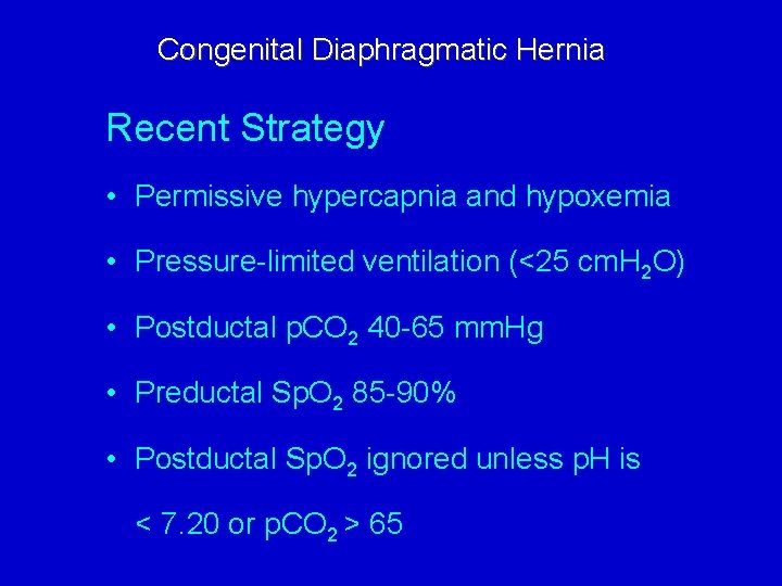 Congenital Diaphragmatic Hernia Recent Strategy • Permissive hypercapnia and hypoxemia • Pressure-limited ventilation (<25