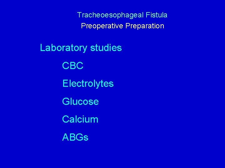 Tracheoesophageal Fistula Preoperative Preparation Laboratory studies CBC Electrolytes Glucose Calcium ABGs 