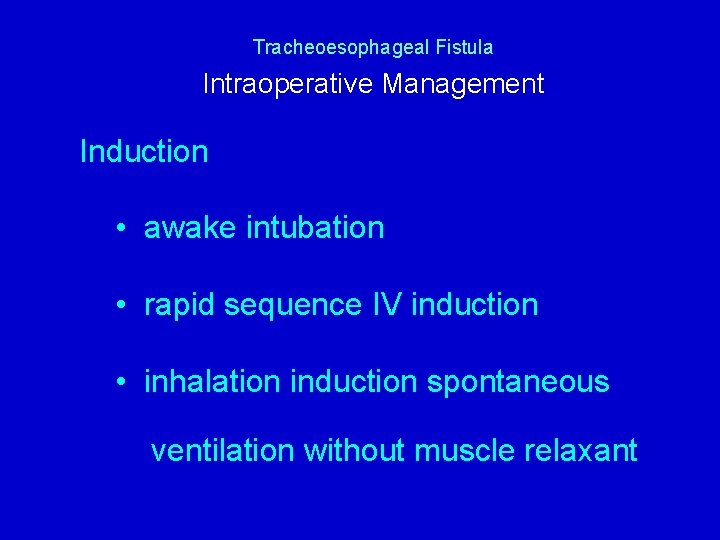 Tracheoesophageal Fistula Intraoperative Management Induction • awake intubation • rapid sequence IV induction •