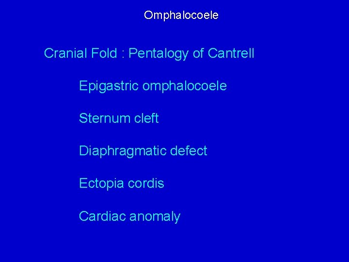 Omphalocoele Cranial Fold : Pentalogy of Cantrell Epigastric omphalocoele Sternum cleft Diaphragmatic defect Ectopia