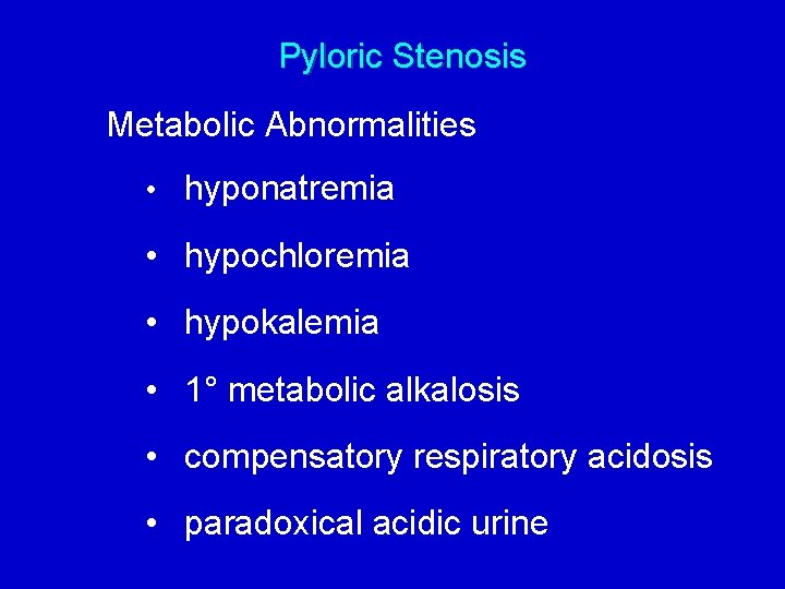 Pyloric Stenosis Metabolic Abnormalities • hyponatremia • hypochloremia • hypokalemia • 1° metabolic alkalosis