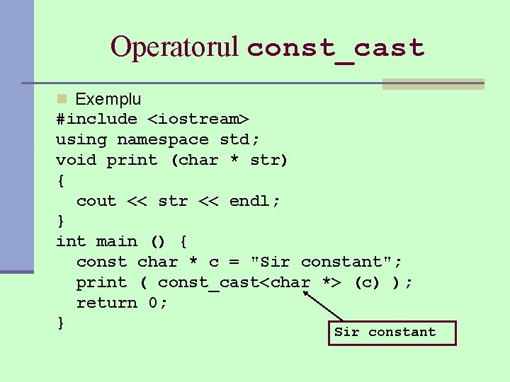 Operatorul const_cast n Exemplu #include <iostream> using namespace std; void print (char * str)