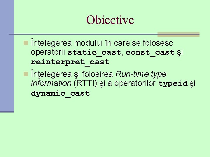 Obiective n Înţelegerea modului în care se folosesc operatorii static_cast, const_cast şi reinterpret_cast n