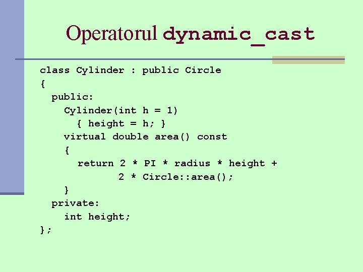 Operatorul dynamic_cast class Cylinder : public Circle { public: Cylinder(int h = 1) {