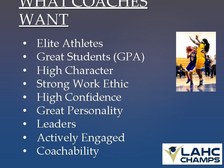 WHAT COACHES WANT • • • Elite Athletes Great Students (GPA) High Character Strong