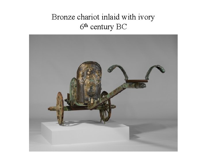 Bronze chariot inlaid with ivory 6 th century BC 