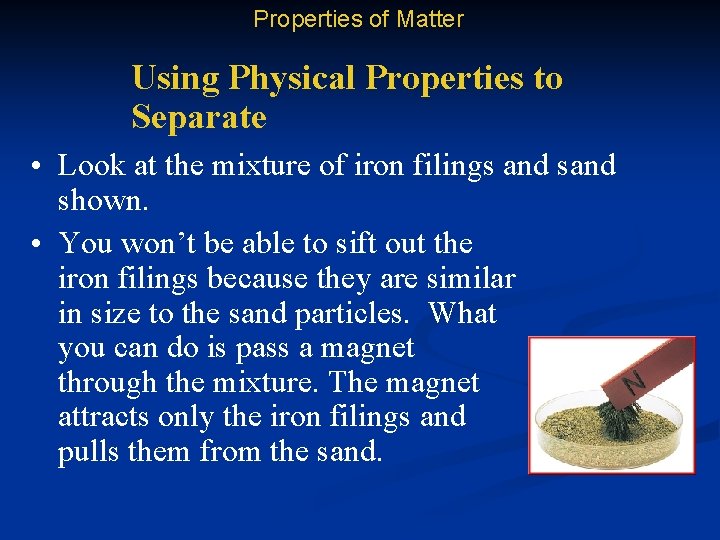 Properties of Matter Using Physical Properties to Separate • Look at the mixture of