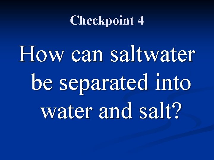 Checkpoint 4 How can saltwater be separated into water and salt? 