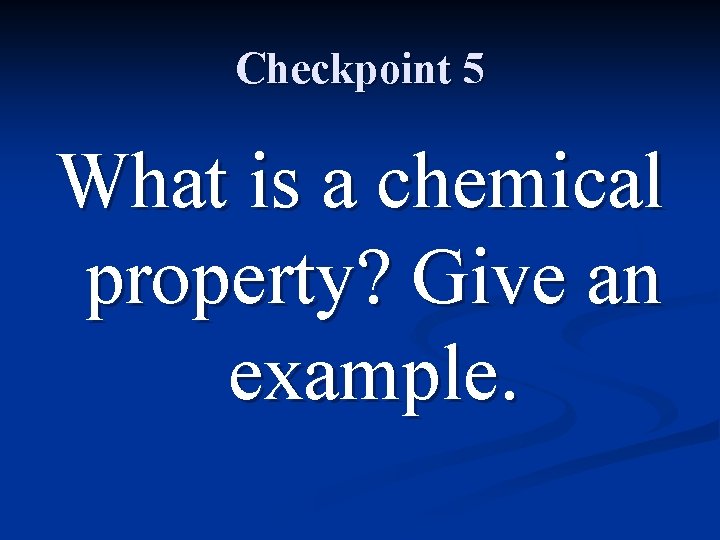 Checkpoint 5 What is a chemical property? Give an example. 