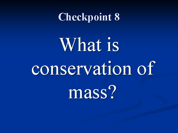 Checkpoint 8 What is conservation of mass? 