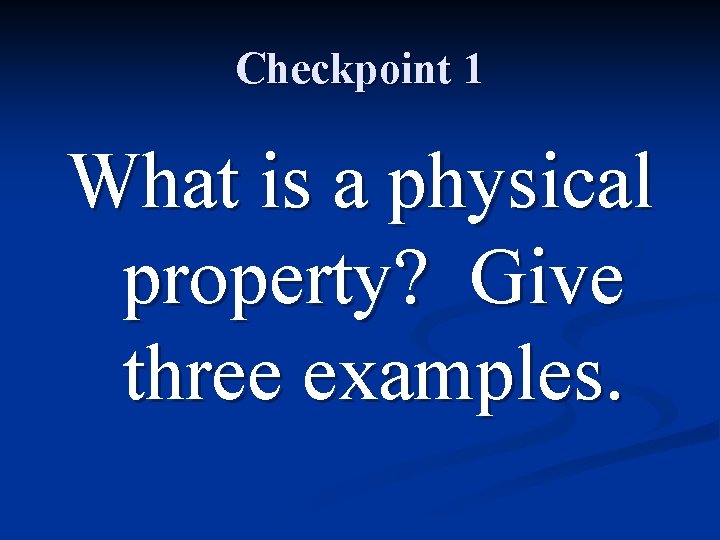 Checkpoint 1 What is a physical property? Give three examples. 