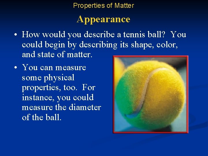 Properties of Matter Appearance • How would you describe a tennis ball? You could