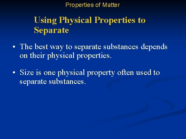 Properties of Matter Using Physical Properties to Separate • The best way to separate