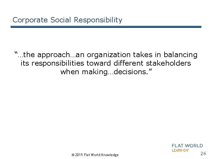 Corporate Social Responsibility “…the approach…an organization takes in balancing its responsibilities toward different stakeholders