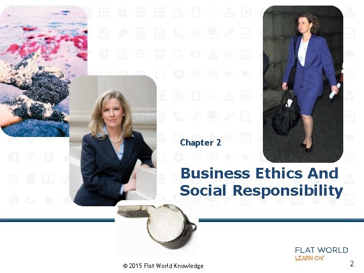 Chapter 2 Business Ethics And Social Responsibility © 2015 Flat World Knowledge 2 