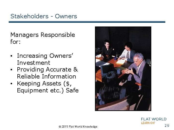 Stakeholders - Owners Managers Responsible for: • Increasing Owners’ Investment • Providing Accurate &