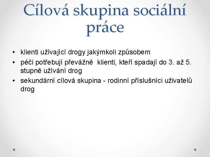 Cílová skupina sociální práce • klienti užívající drogy jakýmkoli způsobem • péči potřebují převážně