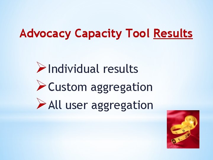 Advocacy Capacity Tool Results ØIndividual results ØCustom aggregation ØAll user aggregation 