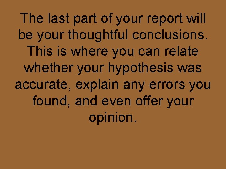 The last part of your report will be your thoughtful conclusions. This is where