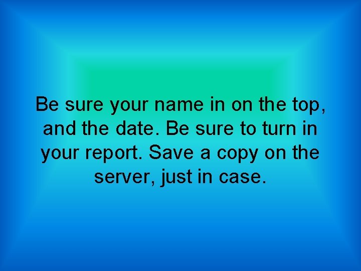 Be sure your name in on the top, and the date. Be sure to