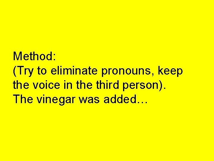 Method: (Try to eliminate pronouns, keep the voice in the third person). The vinegar