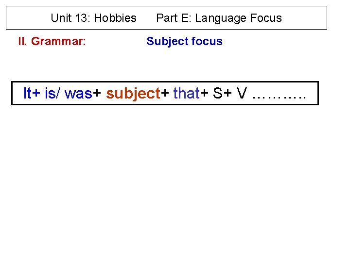 Unit 13: Hobbies II. Grammar: Part E: Language Focus Subject focus It+ is/ was+